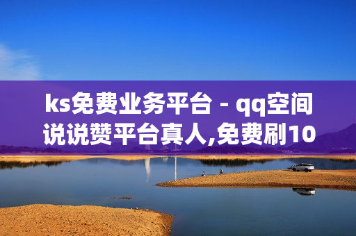 ks免费业务平台 - qq空间说说赞平台真人,免费刷1000空间访客量 - pubg低价卡网