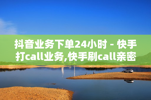 抖音业务下单24小时 - 快手打call业务,快手刷call亲密度 - 穿越火线卡盟