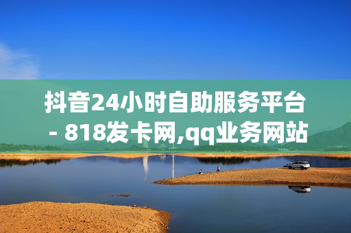 抖音24小时自助服务平台 - 818发卡网,qq业务网站免费 - 影视会员低价购买平台