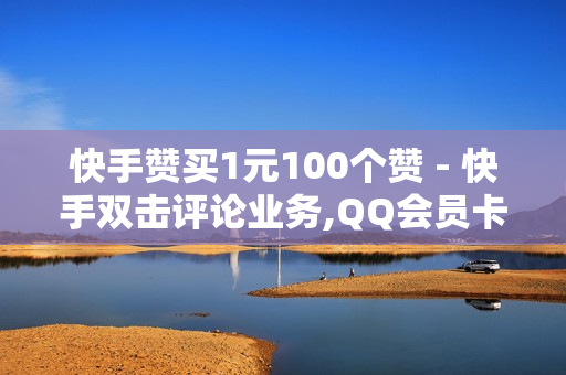 快手赞买1元100个赞 - 快手双击评论业务,QQ会员卡盟 - 抖音业务24小时免费下单