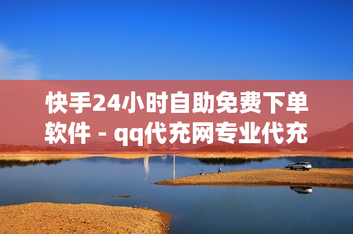 快手24小时自助免费下单软件 - qq代充网专业代充平台,抖音怎样才有流量扶持 - 免费获得点券30000