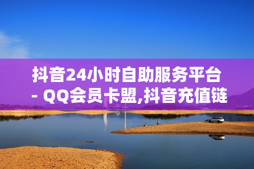 抖音24小时自助服务平台 - QQ会员卡盟,抖音充值链接 - 24小时QQ刷最低价