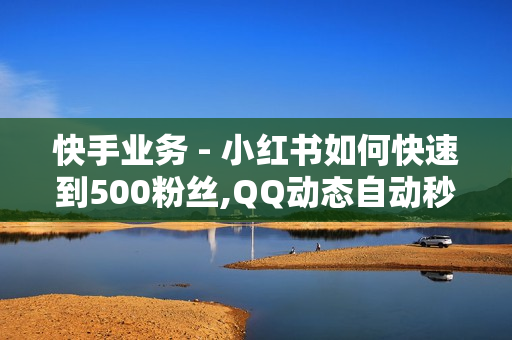 快手业务 - 小红书如何快速到500粉丝,QQ动态自动秒赞 - 球球大作战自助下单中心