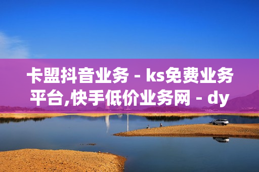 卡盟抖音业务 - ks免费业务平台,快手低价业务网 - dy24小时自助下单软件