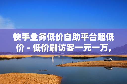 快手业务低价自助平台超低价 - 低价刷访客一元一万,qq空间访客购买 - 1元1000点券