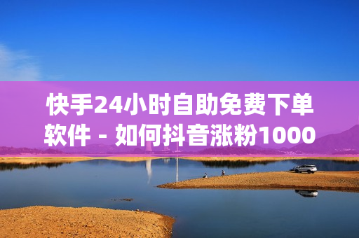 快手24小时自助免费下单软件 - 如何抖音涨粉1000价格180,如何抖音涨粉1000价格180 - qq黄钻成长值购买网站