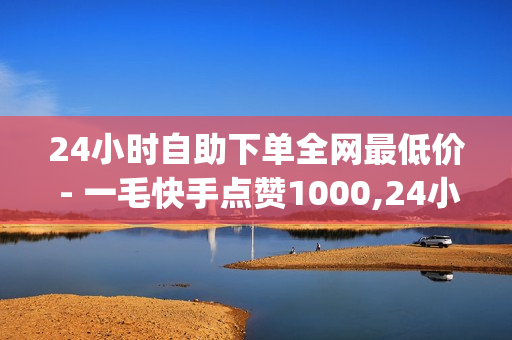 24小时自助下单全网最低价 - 一毛快手点赞1000,24小时自助下单全网最低价 - 购买qq空间访客量