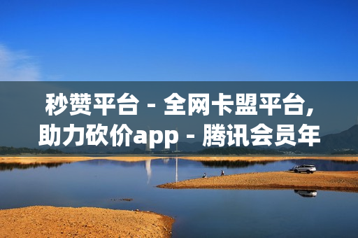 秒赞平台 - 全网卡盟平台,助力砍价app - 腾讯会员年卡99元2023