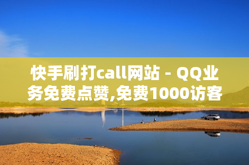 快手刷打call网站 - QQ业务免费点赞,免费1000访客 - 王者自助下单优惠活动