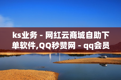 ks业务 - 网红云商城自助下单软件,QQ秒赞网 - qq会员腾讯充值中心