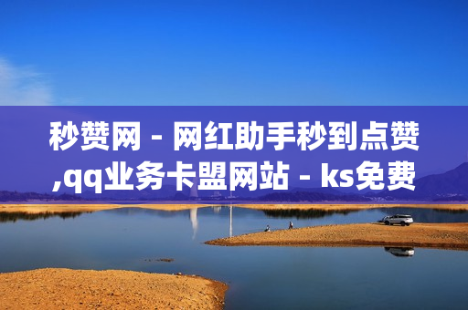 秒赞网 - 网红助手秒到点赞,qq业务卡盟网站 - ks免费业务平台