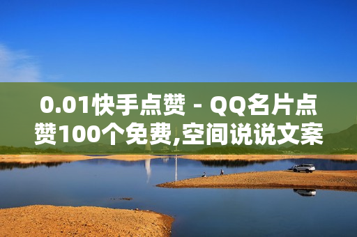 0.01快手点赞 - QQ名片点赞100个免费,空间说说文案 - 王者人气值如何快速刷