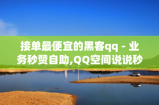 接单最便宜的黑客qq - 业务秒赞自助,QQ空间说说秒赞平台 - 点赞免费领取