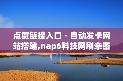 点赞链接入口 - 自动发卡网站搭建,nap6科技网刷亲密度 - qq空间网站说说赞自助下单