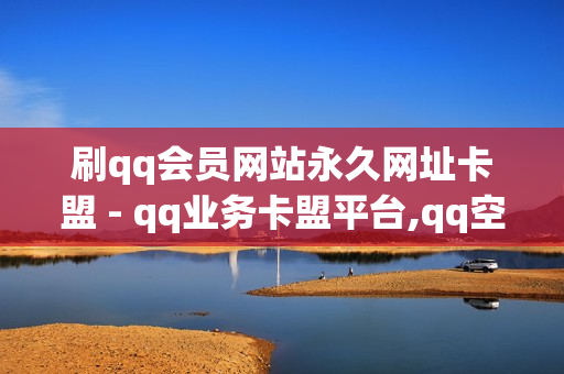 刷qq会员网站永久网址卡盟 - qq业务卡盟平台,qq空间动态说说点赞免费 - 刷qq空间访客量十万