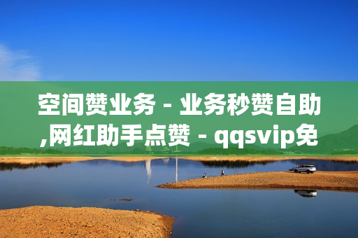 空间赞业务 - 业务秒赞自助,网红助手点赞 - qqsvip免费领取