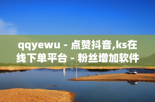 qqyewu - 点赞抖音,ks在线下单平台 - 粉丝增加软件