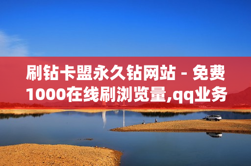 刷钻卡盟永久钻网站 - 免费1000在线刷浏览量,qq业务乐园小刀娱乐网 - 免费领王者荣耀人气值下单