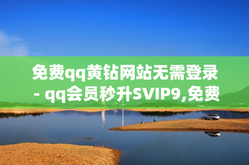 免费qq黄钻网站无需登录 - qq会员秒升SVIP9,免费qqvip会员7天领取 - 老马qq业务网站下单注意事项