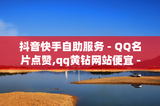 抖音快手自助服务 - QQ名片点赞,qq黄钻网站便宜 - 抖音自助平台业务下单真人