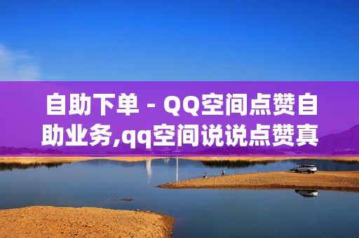 自助下单 - QQ空间点赞自助业务,qq空间说说点赞真人平台 - 和平精英发卡网平台