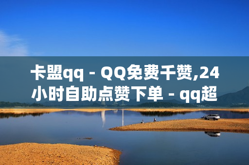 卡盟qq - QQ免费千赞,24小时自助点赞下单 - qq超级会员低价购买平台