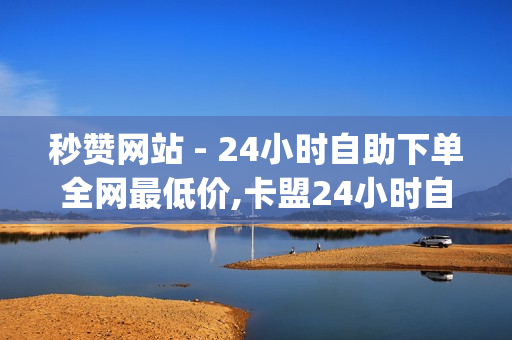 秒赞网站 - 24小时自助下单全网最低价,卡盟24小时自动发卡平台 - qq空间点赞