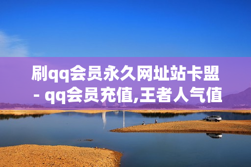 刷qq会员永久网址站卡盟 - qq会员充值,王者人气值网站最便宜 - 抖音充值平台