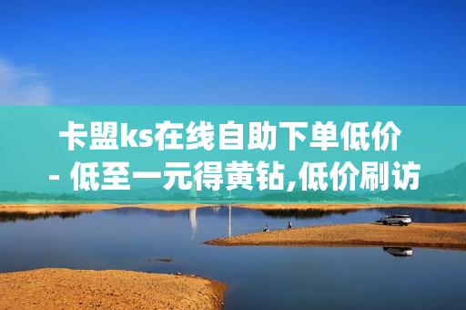 卡盟ks在线自助下单低价 - 低至一元得黄钻,低价刷访客一元一万 - 刷qq空间访客1元十万微信支付