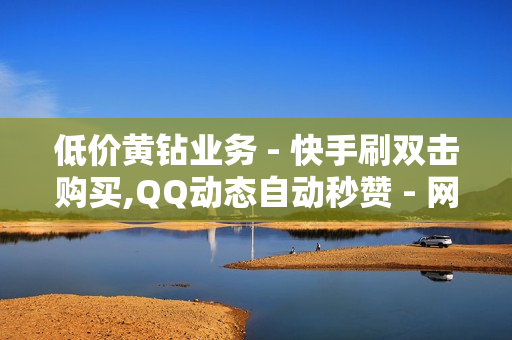 低价黄钻业务 - 快手刷双击购买,QQ动态自动秒赞 - 网红商城