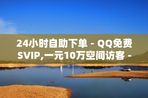 24小时自助下单 - QQ免费SVIP,一元10万空间访客 - 快手在线下单平台全网最低价