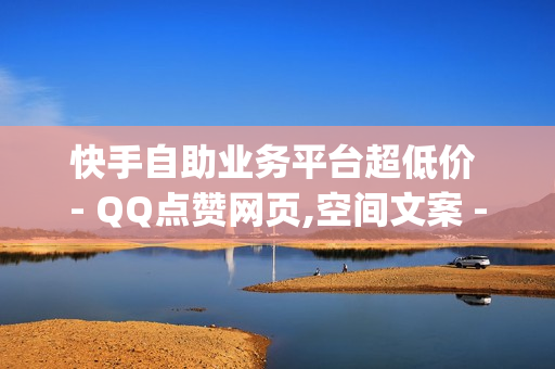 快手自助业务平台超低价 - QQ点赞网页,空间文案 - 刷qq访客1元十万