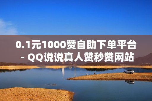 0.1元1000赞自助下单平台 - QQ说说真人赞秒赞网站,免费领取三天QQ豪华黄钻 - 抖音充值平台优惠