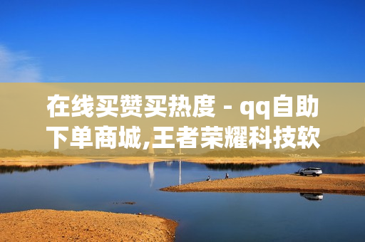 在线买赞买热度 - qq自助下单商城,王者荣耀科技软件免费 - 球球大作战低价粉丝