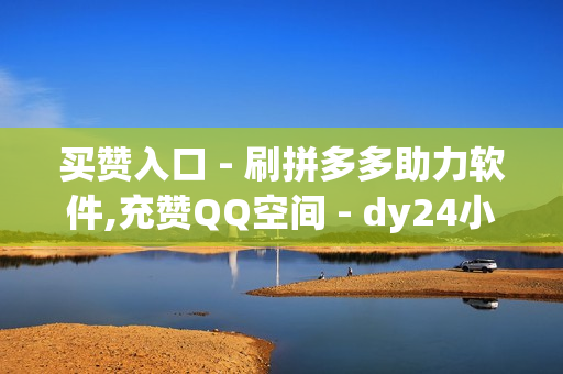 买赞入口 - 刷拼多多助力软件,充赞QQ空间 - dy24小时下单平台