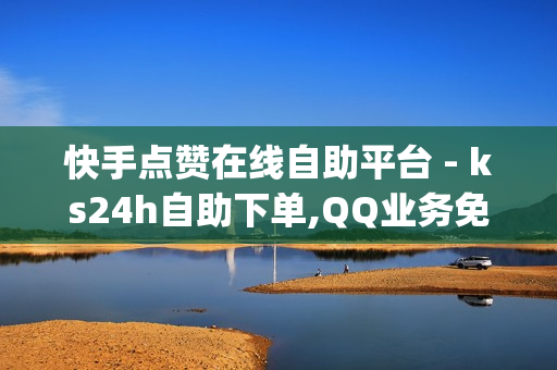 快手点赞在线自助平台 - ks24h自助下单,QQ业务免费点赞 - 刷qq空间访客1元十万微信支付