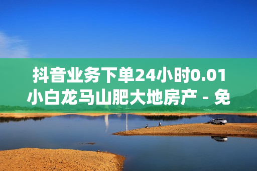 抖音业务下单24小时0.01小白龙马山肥大地房产 - 免费1000访客,快手一元一白赞自助网站 - dy充值平台