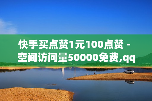 快手买点赞1元100点赞 - 空间访问量50000免费,qq黄钻体验卡 - 和平精英卡密购买网站