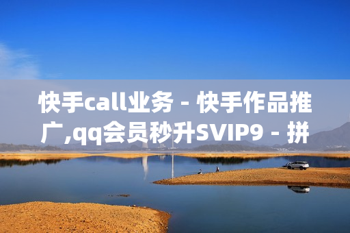 快手call业务 - 快手作品推广,qq会员秒升SVIP9 - 拼多多补单软件