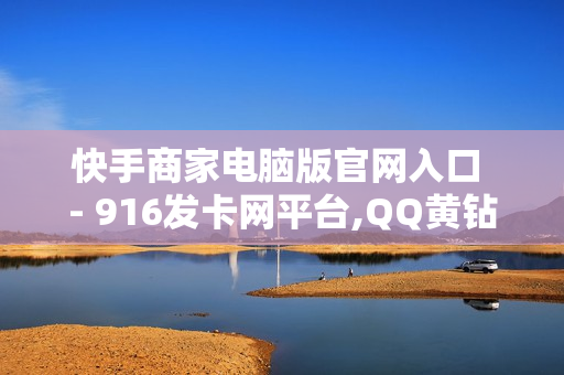 快手商家电脑版官网入口 - 916发卡网平台,QQ黄钻会员 - 如何置顶说说