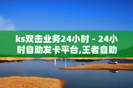 ks双击业务24小时 - 24小时自助发卡平台,王者自助下单优惠活动 - 抖音免费播放量平台