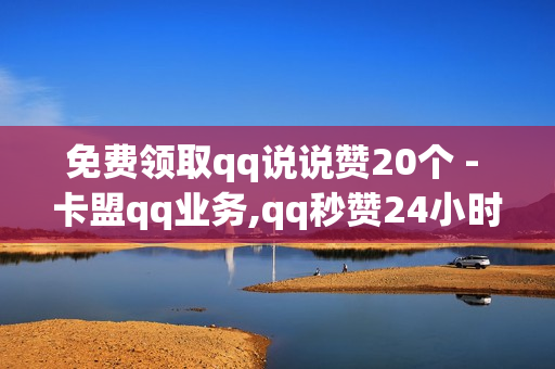 免费领取qq说说赞20个 - 卡盟qq业务,qq秒赞24小时自助下单网站 - 快手打call业务