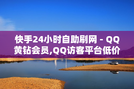 快手24小时自助刷网 - QQ黄钻会员,QQ访客平台低价 - 如何抖音涨粉1000价格180