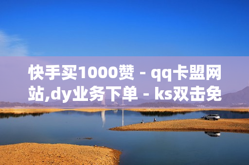 快手买1000赞 - qq卡盟网站,dy业务下单 - ks双击免费刷 - 快手刷双击0.01元100个双击