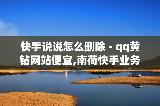 快手说说怎么删除 - qq黄钻网站便宜,南荷快手业务网 - 卡盟刷绿钻