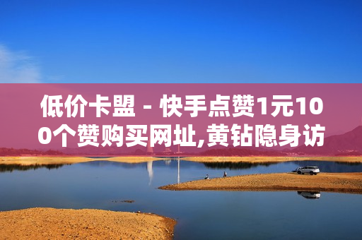 低价卡盟 - 快手点赞1元100个赞购买网址,黄钻隐身访问有啥破绽 - 抖音24小时自助服务平台免费