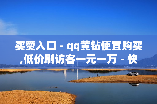 买赞入口 - qq黄钻便宜购买,低价刷访客一元一万 - 快手如何快速拥有1w粉丝