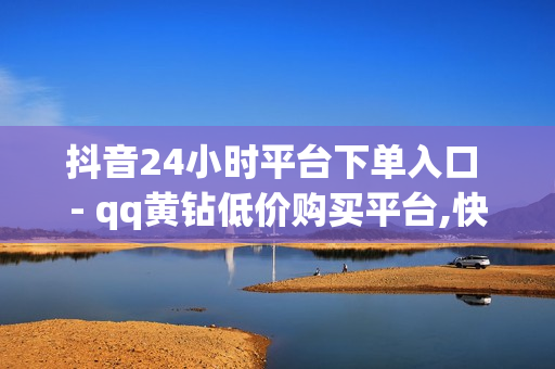 抖音24小时平台下单入口 - qq黄钻低价购买平台,快手抖音刷播放500一1000个播放 - 空间浏览24小时自助下单