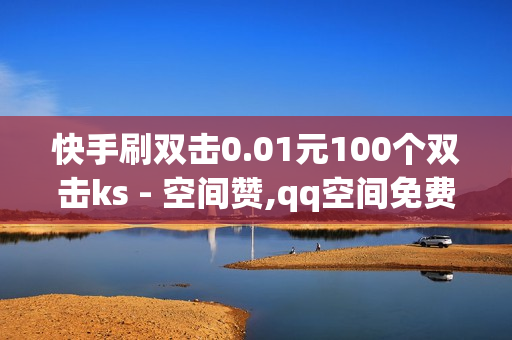 快手刷双击0.01元100个双击ks - 空间赞,qq空间免费领取赞网站 - QQ主页赞免费领取