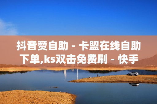 抖音赞自助 - 卡盟在线自助下单,ks双击免费刷 - 快手刷双击0.01元100个双击 - qq黑钻